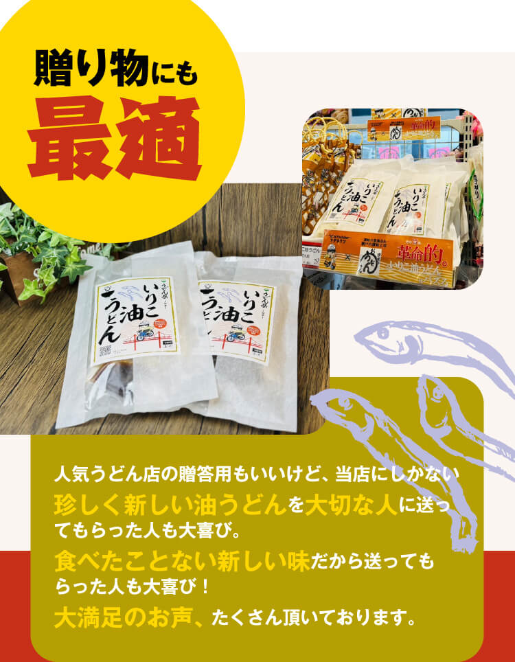 贈り物にも最適！⼈気うどん店の贈答⽤もいいけど、当店にしかない珍しく新しい油うどんを⼤切な⼈に送ってもらった⼈も⼤喜び。
            ⾷べたことない新しい味だから送ってもらった⼈も⼤喜び！
            ⼤満⾜のお声、たくさん頂いております。